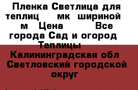 Пленка Светлица для теплиц 150 мк, шириной 6 м › Цена ­ 420 - Все города Сад и огород » Теплицы   . Калининградская обл.,Светловский городской округ 